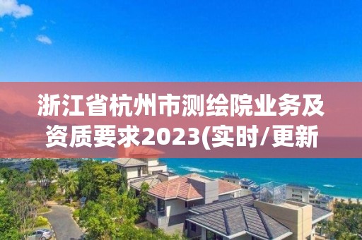 浙江省杭州市测绘院业务及资质要求2023(实时/更新中)