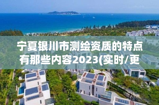 宁夏银川市测绘资质的特点有那些内容2023(实时/更新中)