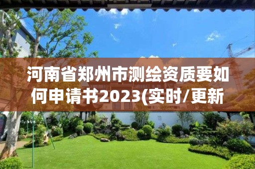 河南省郑州市测绘资质要如何申请书2023(实时/更新中)