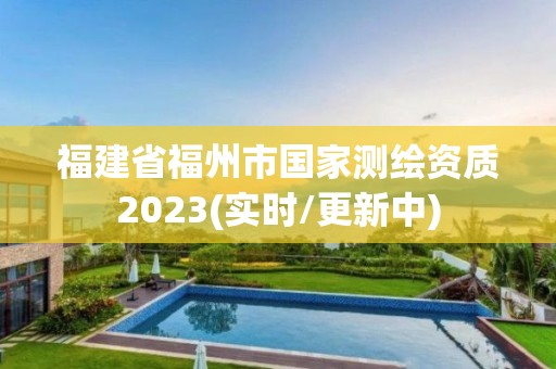 福建省福州市国家测绘资质2023(实时/更新中)