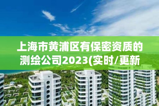 上海市黄浦区有保密资质的测绘公司2023(实时/更新中)