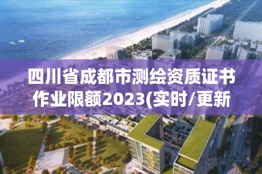 四川省成都市测绘资质证书作业限额2023(实时/更新中)