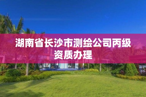 湖南省长沙市测绘公司丙级资质办理