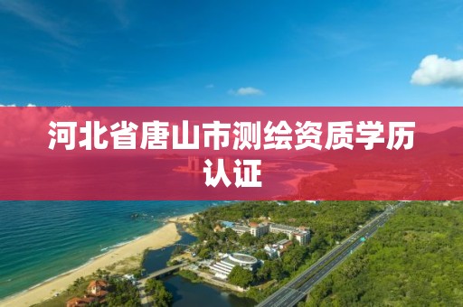 河北省唐山市测绘资质学历认证