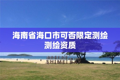 海南省海口市可否限定测绘测绘资质