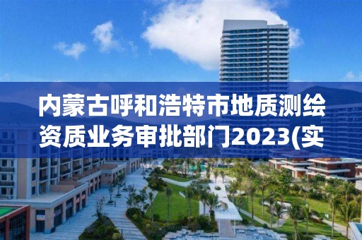 内蒙古呼和浩特市地质测绘资质业务审批部门2023(实时/更新中)