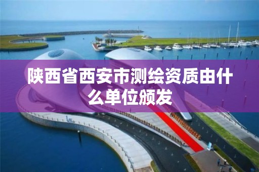 陕西省西安市测绘资质由什么单位颁发