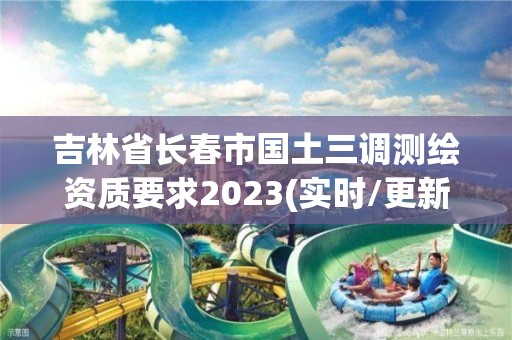 吉林省长春市国土三调测绘资质要求2023(实时/更新中)