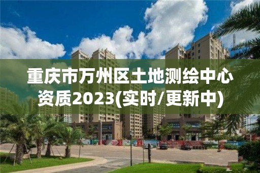 重庆市万州区土地测绘中心资质2023(实时/更新中)