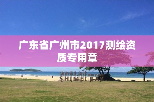 广东省广州市2017测绘资质专用章