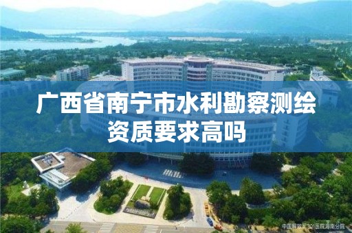 广西省南宁市水利勘察测绘资质要求高吗