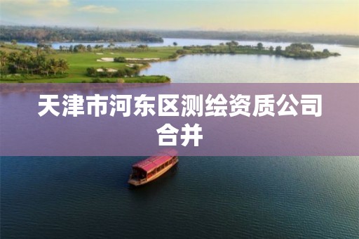 天津市河东区测绘资质公司合并