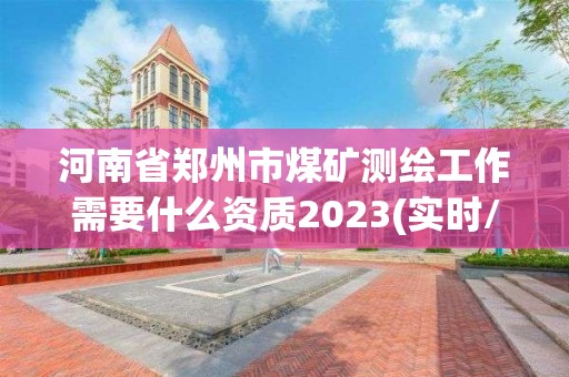 河南省郑州市煤矿测绘工作需要什么资质2023(实时/更新中)