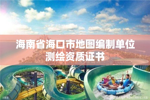 海南省海口市地图编制单位测绘资质证书