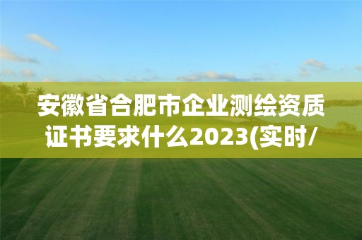 安徽省合肥市企业测绘资质证书要求什么2023(实时/更新中)