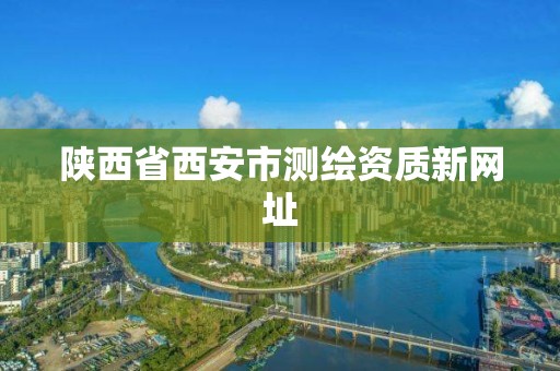 陕西省西安市测绘资质新网址