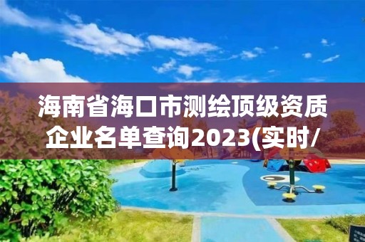 海南省海口市测绘顶级资质企业名单查询2023(实时/更新中)