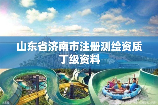 山东省济南市注册测绘资质丁级资料