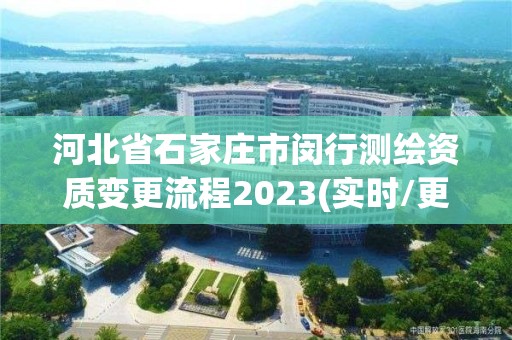 河北省石家庄市闵行测绘资质变更流程2023(实时/更新中)