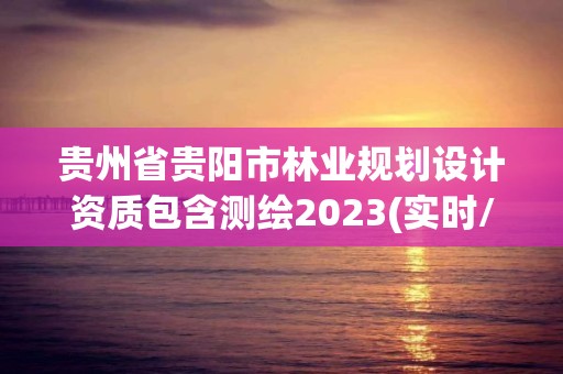 贵州省贵阳市林业规划设计资质包含测绘2023(实时/更新中)