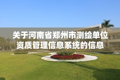 关于河南省郑州市测绘单位资质管理信息系统的信息