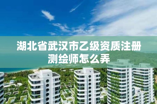 湖北省武汉市乙级资质注册测绘师怎么弄