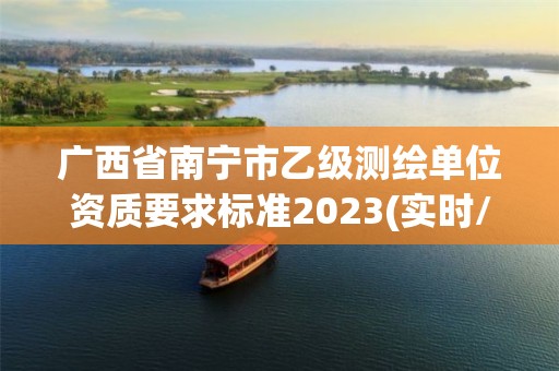 广西省南宁市乙级测绘单位资质要求标准2023(实时/更新中)