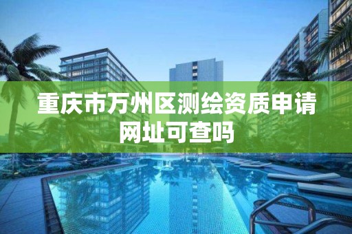 重庆市万州区测绘资质申请网址可查吗