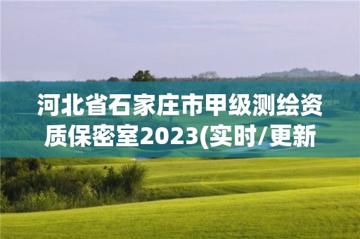 河北省石家庄市甲级测绘资质保密室2023(实时/更新中)