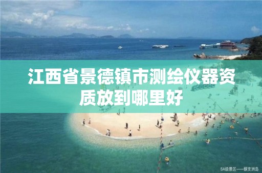 江西省景德镇市测绘仪器资质放到哪里好