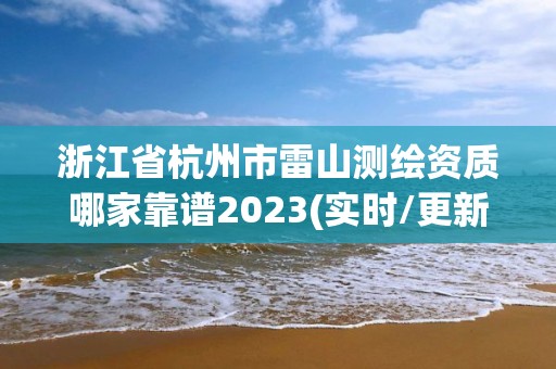 浙江省杭州市雷山测绘资质哪家靠谱2023(实时/更新中)