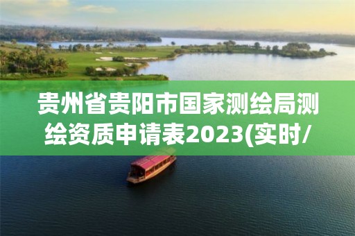 贵州省贵阳市国家测绘局测绘资质申请表2023(实时/更新中)