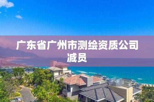 广东省广州市测绘资质公司减员