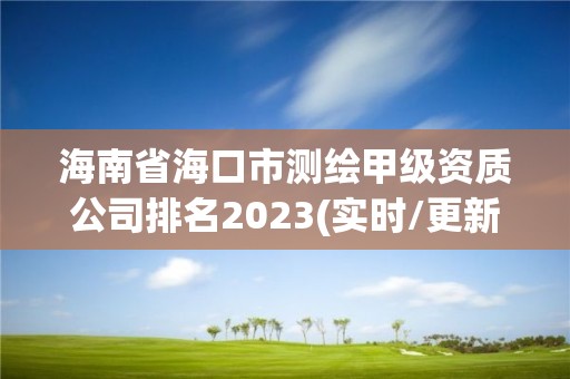 海南省海口市测绘甲级资质公司排名2023(实时/更新中)