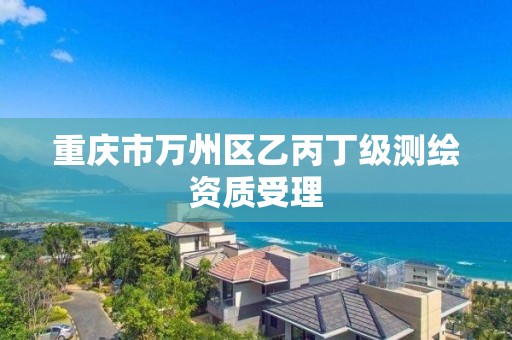 重庆市万州区乙丙丁级测绘资质受理