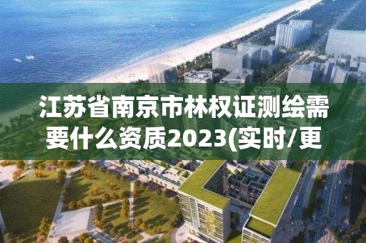 江苏省南京市林权证测绘需要什么资质2023(实时/更新中)