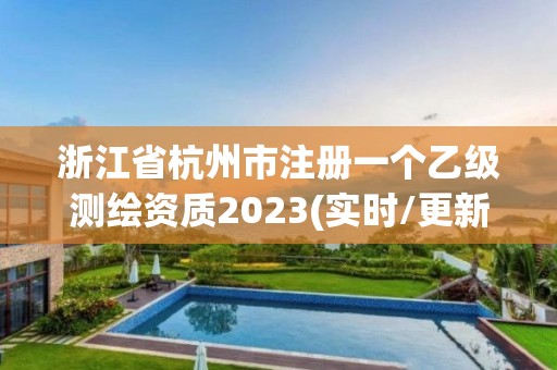 浙江省杭州市注册一个乙级测绘资质2023(实时/更新中)