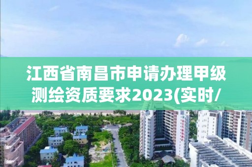 江西省南昌市申请办理甲级测绘资质要求2023(实时/更新中)