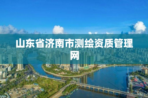 山东省济南市测绘资质管理网