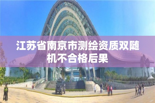 江苏省南京市测绘资质双随机不合格后果