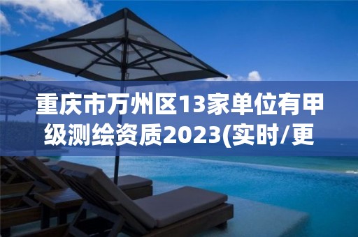 重庆市万州区13家单位有甲级测绘资质2023(实时/更新中)