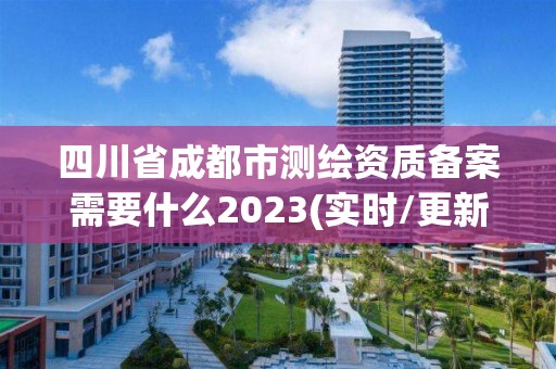 四川省成都市测绘资质备案需要什么2023(实时/更新中)