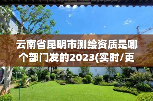 云南省昆明市测绘资质是哪个部门发的2023(实时/更新中)