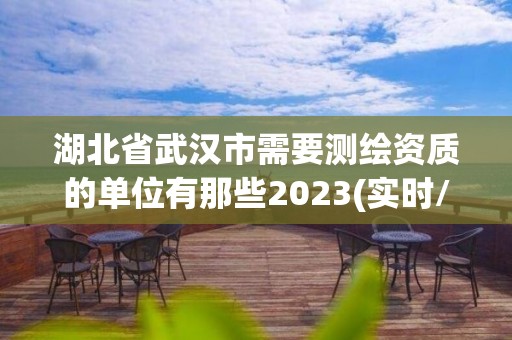 湖北省武汉市需要测绘资质的单位有那些2023(实时/更新中)