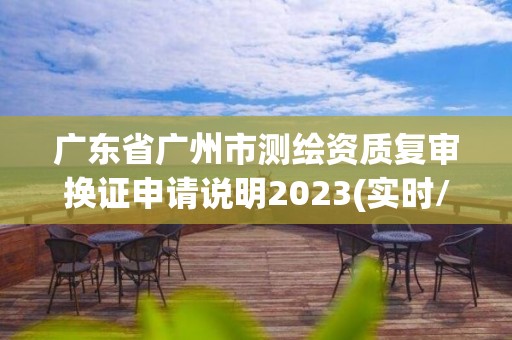 广东省广州市测绘资质复审换证申请说明2023(实时/更新中)