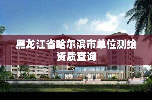 黑龙江省哈尔滨市单位测绘资质查询