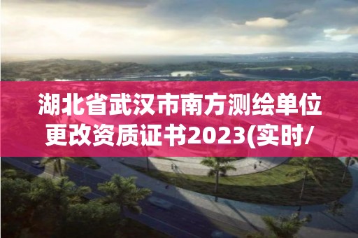 湖北省武汉市南方测绘单位更改资质证书2023(实时/更新中)