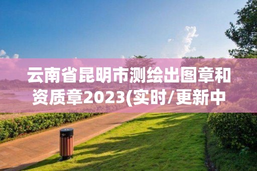 云南省昆明市测绘出图章和资质章2023(实时/更新中)