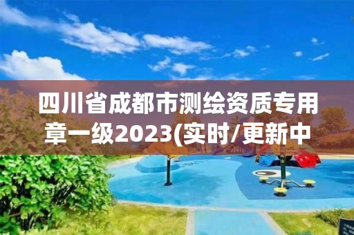 四川省成都市测绘资质专用章一级2023(实时/更新中)