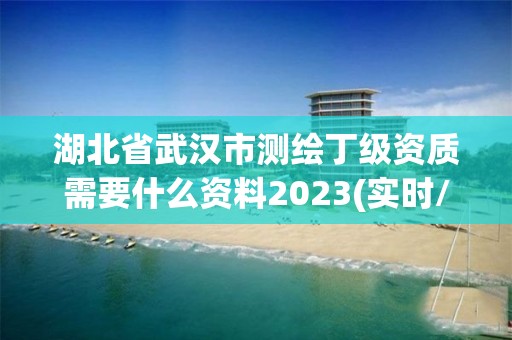 湖北省武汉市测绘丁级资质需要什么资料2023(实时/更新中)